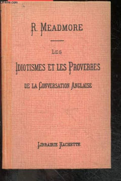Les idiotismes et les proverbes de la conversation anglaise, classes suivant le plan des mots anglais groupes d'apres le sens de M. Bossert et Beljame ...