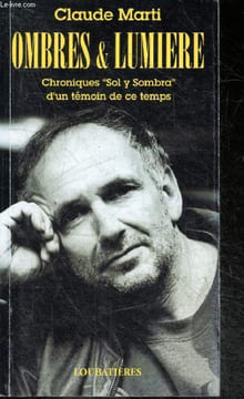 "Ombres et lumieres - chroniques "" Sol y sombra "" d'un temoin de ce temps". Marti claude, ecrivain poete chanteur