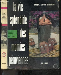 La vie splendide des momies peruviennes - Collection Sciences et voyages - exploration dans la prehistoire, dieux et demons, cultes et sacrifices, wakoto chemin des ames, culte paiens des wakas, la vie quotidienne des wallas, rites funeraires incas ...