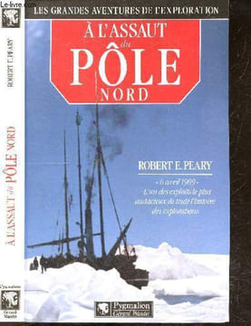 À l'assaut du Pôle Nord - Les grandes aventures de l'exploration - 6 avril 1909, l'un des exploits le plus audacieux de toute l'histoire des ...