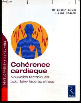 Cohérence cardiaque - Nouvelles techniques pour faire face au stress - Collection Developpement personnel, Savoirs pratiques. Charly Cungi, Claude ...