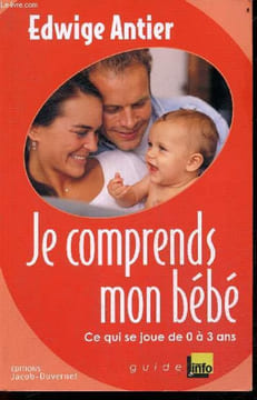 Je comprends mon bébé - Ce qui se joue entre 0 et 3 ans - Guide - Nouvelle edition - avant la naissance deja sous influence, a la naissance votre ...