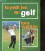 Le petit jeu au golf - le putting, le chipping et le pitching, dans les bunkers, l'entrainement, materiel, de la theorie a la pratique. Tom Watson, ...