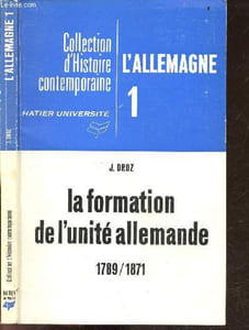 La formation de l'unite allemande 1789-1871 - Histoire de l'allemagne 1 - Collection d'histoire contemporaine - Allemagne de la fin du XVIIIe siecle, allemagne & revolution francaise, allemagne napoleonienne, reveil national & son echec, metternich, ...