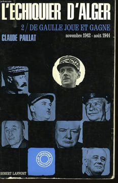 L'ECHIQUIER D'ALGER - II - DE GAULLE JOUE ET GAGNE - NOVEMBRE 1942 - AOUT 1944. PAILLAT CLAUDE
