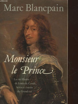 MONSIEUR LE PRINCE - LA VIE ILLUSTRE DE LOUIS DE CONDE HEROS ET COURIN DU GRAND ROI. BLANCPAIN MARC