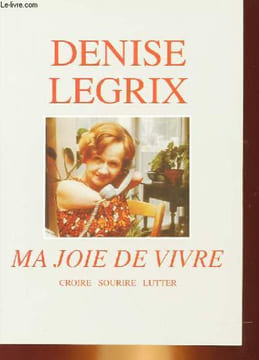 MA JOIE DE VIVRE - CROIRE, SOURIRE, LUTTER. DENISE LEGRIX