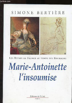 Les reines de France au temps des bourbons - Tome 4 : Marie-Antoinette l'insoumise. Bertière Simone