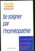 Se soigner par l'homéopathie : La consultation, le médicament, les conseils pratiques. Docteur Jacques Boulet