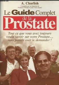 Le guide complet de la prostate - tout ce que vous avez toujours voulu savoir sur votre prostate..., sans jamais oser le demander !