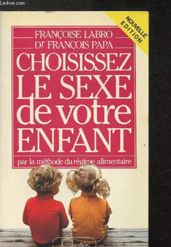 Choisissez le sexe de votre enfant par la méthode du régime alimentaire. Labro Françoise, Docteur François Papa