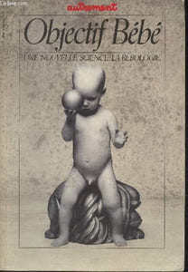 Autrement n°72- Septembre1985- Objectif bébé, Une nouvelle science: la bébologie -Sommaire:La bébématique par le Doctuer Alain Janaud, Un foetus sans histoire est-il précieux? par François Béguin, J'ai été élevé comme un petit veau par Pierre Delannoy,etc