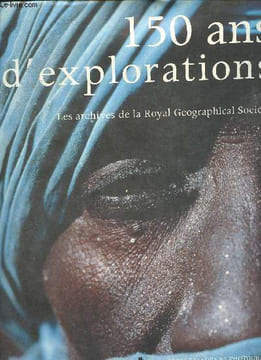 150 d'explorations, les archives de la Royal Geographical Society. Collectif