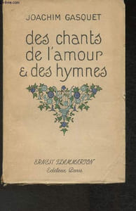 Des chants, de l'amour & des hymnes- précédés d'un dscoour de Louis Bertrand et d'une biographie par Marie Gasquet.
