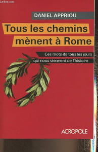 Tous les chemins mènent à Rome- Ces mots de tous les jours qui nous viennent de l'Histoire
