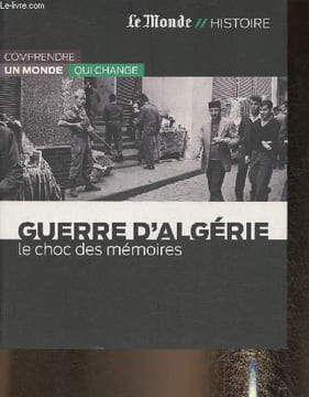 "Le Monde// Histoire- Guerre d'Algérie: le choc des mémoires-Collection ""Comprendre un monde qui change"". Sommaire: Le temps de la colonie-La ...