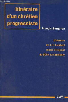 Itinéraire d'un chrétien progressiste- L'histoire de J.F. Lambert ancien dirigeant du CCFD et d'Amnesty. Bergeron Francis
