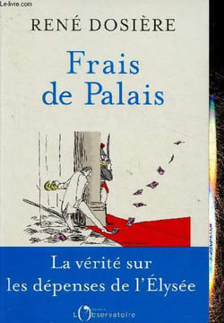 Frais de Palais. La vérité sur les dépenses de l'Elysée. Dosière René