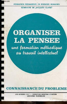 "Organiser la pensée : une formation méthodique au travail intellectuel. Séminaire de Jacques Claret. Connaissance du problème + applications ...