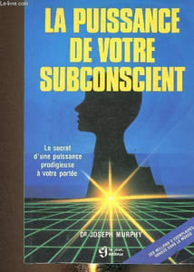 La puissance de votre subconscient. Le secret d'une puissance prodigieuse à votre portée