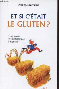 Et si c'était le gluten ? Tout savoir sur l'intolérance au gluten. Barraqué Philippe