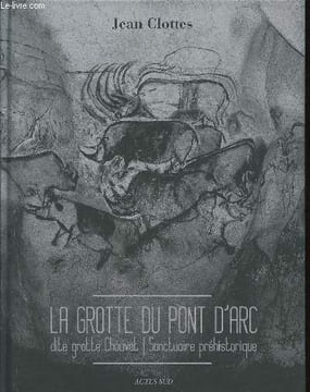 La Grotte du Pont d'Arc, dite grotte Chauvet. Sanctuaire préhistorique. Clottes Jean