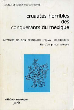 Cruautés horribles des conquérants du Mexique mémoire de Don Fernando d'Alva Ixtlilxochitl fils d'un prince aztèque. Collectif