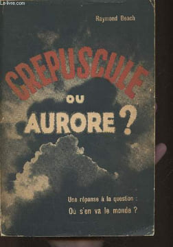 Crépuscule ou Aurore? Une réponse à la question: Où s'en va le monde?. Beach Raymond
