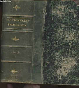 Dictionnaire Français-Latin composé sur le plan du dictionnaire Latin-Français tiré d'auteurs classiques latins pour la langue commune, auteurs spéciaux pour la langue technique, pères de l'église pour la langue sacrée, du glossaire de Du Cange