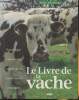Le livre de la vache- Tout ce que vous voulez savoir sur les belles de nos campagnes. Raveneau Alain