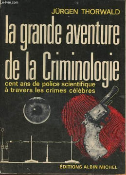 La grande aventure de la criminologie- cent ans de police scientifique à travers les crimes célèbres. Thorwald Jürgen