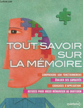 Tout savoir sur la mémoire- Comprendre son fonctionnement, évaluer ses capacités, exercices d'applications, astuces pour mieux mémoriser au quotidien. ...