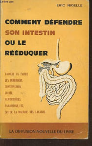 Comment défendre son intestin ou le rééduquer- Vaincre la diarrhée, la constipation, les hémorroïdes, les parasitoses, éviter la maladie des laxatifs