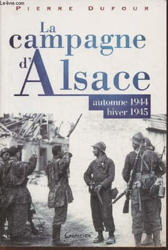 La campagne d'Alsace- Automne 1944 - Hiver 1945. Dufour Pierre