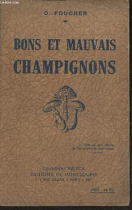 Bons et mauvais champignons- Comment les reconnaître? Description et degré de nocivité des champignons mortels ou simplement dangereux- Les nombreuses espèces de champignons comestibles, leurs particularités, leur saveur et les confusions à éviter