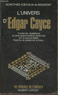 L'univers d'Edgar Cayce- Toutes les révélations du plus grand médium américain sur la réincarnation, l'histoire, la médecine, le futur, etc Tome I. ...