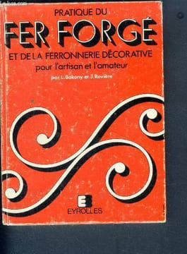 Pratique du fer forge et de la ferronnerie decorative pour l'artisan et l'amateur avec ou sans forge- outillage, tracage, technique d'execution. ...