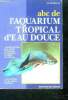 ABC de l'aquarium tropical d'eau douce - manuel pratique pour choisir et entretenir son aquarium et soigner ses poissons - 26 fiches sur des especes ...