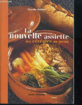La nouvelle assiette: les cereales au menu- les nouvelles regles d'une alimentation saine- nutritive, protectrices, bonnes pour la ligne: les ...