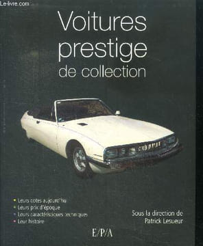 Voitures de prestige de collection - leurs cotes aujourd'hui, leurs prix d'epoque, leurs catacteristiques techniques, leur histoire. Lesueur Patrick, ...