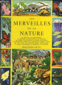 Les merveilles de la nature - oiseaux, mammifere, reptiles, batraciens, poissons, arbres, plantes, fleurs, fruits, etres qui vivent a la surface du globe et ceux qui on vecu au cours des temps geologiques, la terre elle meme, les mineraux, les roches