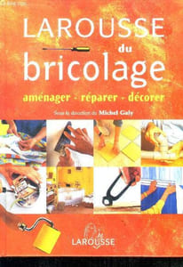 Larousse du bricolage : maçonnerie, menuiserie, rénovation de portes, fenpetres ou plafonds, pose de revêtements sur les murs et sols,etc