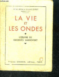 La vie et les ondes - l'oeuvre de georges lakhovsky- l'application terapeutique des ondes courtes entretenues, la fievre et son utilite, l'oscillateur a ondes multiples et le probleme du cancer, l'electropyrexie, ...