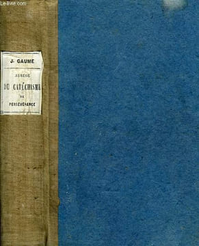 ABREGE DU CATECHISME DE PERSEVERANCE, OU EXPOSE HISTORIQUE, DOGMATIQUE, MORAL ET LITURGIQUE DE LA RELIGION DEPUIS L'ORIGINE DU MONDE JUSQU'A NOS ...
