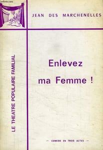 ENLEVEZ MA FEMME !, COMEDIE EN 3 ACTES