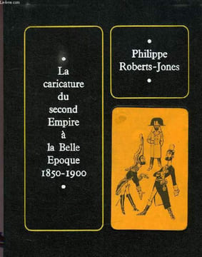 LA CARICATURE DU SECOND EMPIRE A LA BELLE EPOQUE, 1850-1900. ROBERTS-JONES PHILIPPE