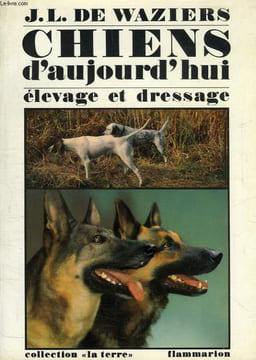 CHIENS D'AUJOURD'HUI, DE CHASSE, DE DEFENSE ET AUTRES, ELEVAGE ET DRESSAGE. WAZIERS J.-L. DE