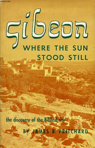 GIBEON, WHERE THE SUN STOOD STILL, THE DISCOVERY OF THE BIBLICAL CITY