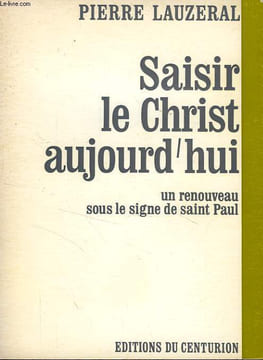 SAISIR LE CHRIST AUJOURD'HUI, UN RENOUVEAU SOUS LE SIGNE DE SAINT PAUL. LAUZERAL PIERRE