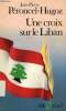 UNE CROIX SUR LE LIBAN. PERONCEL-HUGOZ JEAN-PIERRE